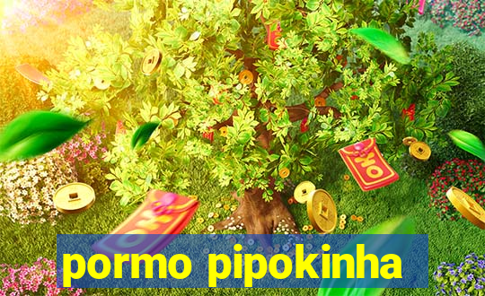 pormo pipokinha